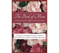 The Book of Mom: A Mother's Guided Journal to Share Her Memories, Advice, and Best Recipes