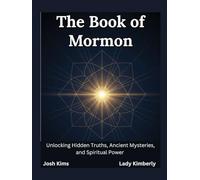 The Book of Mormon: Unlocking Hidden Truths, Ancient Mysteries, and Spiritual Power