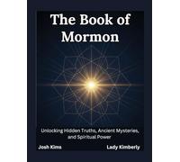 The Book of Mormon: Unlocking Hidden Truths, Ancient Mysteries, and Spiritual Power