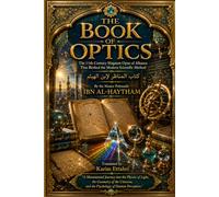 THE BOOK OF OPTICS: The 11th-Century Magnum Opus of Alhazen That Birthed the Modern Scientific Method