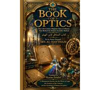 THE BOOK OF OPTICS: The 11th-Century Magnum Opus of Alhazen That Birthed the Modern Scientific Method
