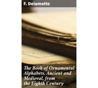The Book Of Ornamental Alphabets Ancient And Medieval From The Eighth