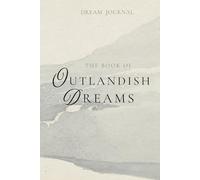 The Book of Outlandish Dreams: Dream Journal: Notebook and Diary for Documenting Dream Insights: Convenient Nightstand Size, 100+ Lined Pages - Suitable for All Genders