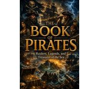 The Book of Pirates: Legendary Pirates, Treasure Hunters, Pirate Ships, Naval Warfare, Sea Raiders, Hidden Treasure, Maritime Legends, and Ocean Adventures (The Encyclopedia of Wonders)