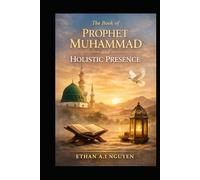 The Book of Prophet Muhammad and Holistic Presence: A Practical Guide to Clarity, Discipline, and Ethical Living in the Modern World
