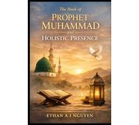 The Book of Prophet Muhammad and Holistic Presence: A Practical Guide to Clarity, Discipline, and Ethical Living in the Modern World