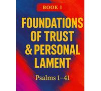 The Book Of Psalms: Book I - Foundations of Trust & Personal Lament Psalms 1-41
