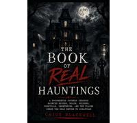 The Book of Real Hauntings: A Documented Journey Through Haunted Houses, Roads, Prisons, Hospitals, Cemeteries, and Places the Dead Refuse to Leave