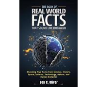 THE BOOK OF REAL WORLD FACTS THAT SOUND LIKE HOGWASH: Shocking True Facts from Science, History, Space, Animals, Technology, Nature, and Human Behavior