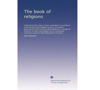 The book of religions: Comprising the views, creeds, sentiments, or opinions of all the principal religious sects in the world particularly of all ... together with biographical sketches