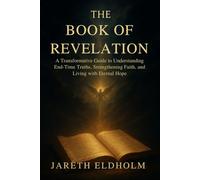 THE BOOK OF REVELATION: A Transformative Guide to Understanding End-Time Truths, Strengthening Faith, and Living with Eternal Hope