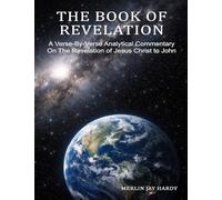 THE BOOK OF REVELATION: A Verse-By-Verse Analytical Commentary On The Revelation of Jesus Christ to John