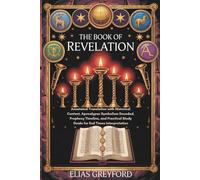 THE BOOK OF REVELATION: Annotated Translation with Historical Context, Apocalypse Symbolism Decoded, Prophecy Timeline, and Practical Study Guide for End Times Interpretation