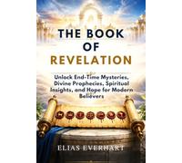 THE BOOK OF REVELATION: Unlock End-Time Mysteries, Divine Prophecies, Spiritual Insights, and Hope for Modern Believers