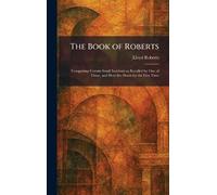 The Book of Roberts: Comprising Certain Small Incidents as Recalled by One of Them, and Here Set Down for the First Time