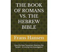 THE BOOK OF ROMANS VS. THE HEBREW BIBLE: How the New Testament Rewrites the Tanakh - A Line-by-line Investigation