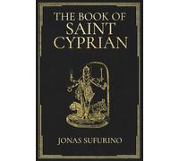 The Book of Saint Cyprian: A Complete English Translation of the Classic Cyprian Grimoire of Ritual Magic, Invocations, Spells, and Folk Sorcery