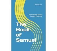 The Book of Samuel: Where Grace and Frailty Entwine (The Covenantal Exegesis of the Old Testament: A Commentary Series by Dr. Nathan Ogan)