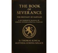 The Book of Severance: The Bestiary of Babylon A Mythopoetic Manual of Demonic Systems & Spiritual Warfare (Legends of the Fall of Babylon)