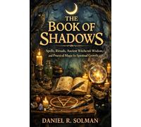 The Book of Shadows: Spells, Rituals, Ancient Witchcraft Wisdom, and Practical Magic for Spiritual Growth (Eternal Spiritual Wisdom)