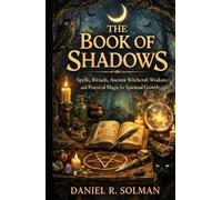 The Book of Shadows: Spells, Rituals, Ancient Witchcraft Wisdom, and Practical Magic for Spiritual Growth (Eternal Spiritual Wisdom)