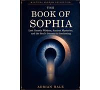 The Book of Sophia: Lost Gnostic Wisdom, Ancient Mysteries, and the Soul’s Journey to Awakening (Mystical Wisdom Collection)