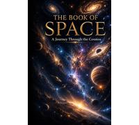 The Book of Space: A Cinematic Journey Encyclopedia of Space, Galaxies, Black Holes, Cosmic Wonders, and the Universe