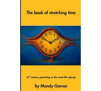 The book of stretching time: 21st century parenting or the work life splurge (Life as a mum on the run)