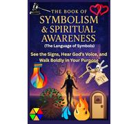 The Book of Symbolism & Spiritual Awareness (The Language of Symbols): See the Signs, Hear God’s Voice, and Walk Boldly in Your Purpose