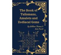 The Book of Talismans, Amulets and Zodiacal Gems: Symbolism, History, and the Sacred Use of Protective Objects and Astrology