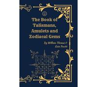 The Book of Talismans, Amulets and Zodiacal Gems: Symbolism, History, and the Sacred Use of Protective Objects and Astrology