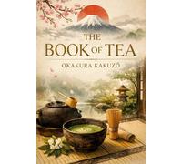 The Book of Tea: Annotated Classic Japanese Essay on Beauty, Simplicity, and the Philosophy of Tea