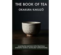 The Book of Tea: Illustrated & Annotated Edition with Practical Chanoyu Guide