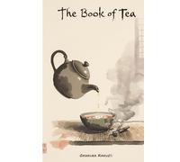 The Book of Tea - Rediscovering Okakura Kakuzō’s Wisdom on Beauty, Simplicity, and Harmony - with Illustrations: Zen, Taoism, and the Art of Tea: A Journey into Japanese Culture and Inner Harmony