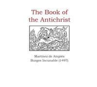 The Book of the Antichrist: Martínez de Ampiés and the Burgos Incunable (1497): A Critical English Translation with Historical Commentary (Europe's unique and special incunabula)