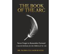 The Book of the ARC: Never Forget to Remember Forward: A Sacred Heirloom for the Children of My Line