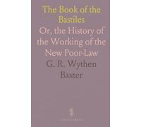 The Book of the Bastiles: Or, the History of the Working of the New Poor-Law