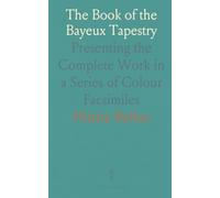The Book of the Bayeux Tapestry: Presenting the Complete Work in a Series of Colour Facsimiles