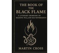 THE Book Of The Black Flame: A Literary Grimoire of Shadow, Will, and Self-Sovereignty
