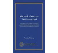 The book of the cave Gaurisankarguha: being the authentic account of a pilgrimage to the Gaurisankar cave narrated by the late Professor Truedream of ... in voluntary exile, and the keeper of the...