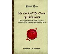 The Book of the Cave of Treasures: A History of the Patriarchs and the Kings, their Successors from the Creation to the Crucifixion of Christ (Forgotten Books)