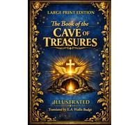 The Book of the Cave of Treasures ILLUSTRATED LARGE PRINT EDITION: A History of the Patriarchs and the Kings, Their Successors, from the Creation to the Crucifixion of Christ.