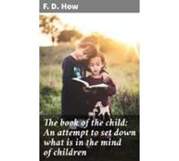 The Book Of The Child: An Attempt To Set Down What Is In The Mind Of C