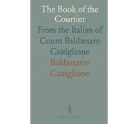 The Book of the Courtier: From the Italian of Count Baldassare Castiglione