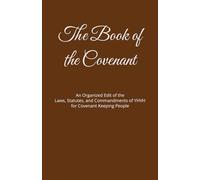 The Book of the Covenant: An Organized Edit of the Laws, Statutes, and Commandments of YHVH for Covenant Keeping People with Yeshua’s Reaffirmations in Bold