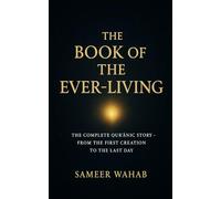 The Book of the Ever-Living: The Complete Qurʾānic Story - From the First Creation to the Last Day: The Complete Qurʾānic Story - From the First Creation to the Last Day