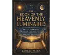 THE BOOK OF THE HEAVENLY LUMINARIES: Ancient Cosmology, Sacred Time, and the Hidden Astronomy of the Book of Enoch
