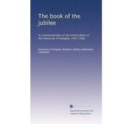 The book of the jubilee: In commemoration of the ninth jubilee of the University of Glasgow, 1451-1901