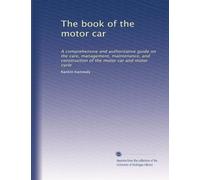The book of the motor car: A comprehensive and authoritative guide on the care, management, maintenance, and construction of the motor car and motor cycle: Volume 2