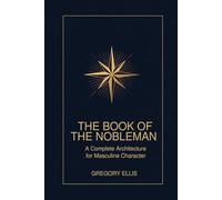 The Book of the Nobleman: A Complete Architecture for Masculine Character